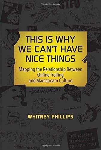 Whitney Phillips: This Is Why We Can't Have Nice Things: Mapping the Relationship Between Online Trolling and Mainstream Culture (2015)