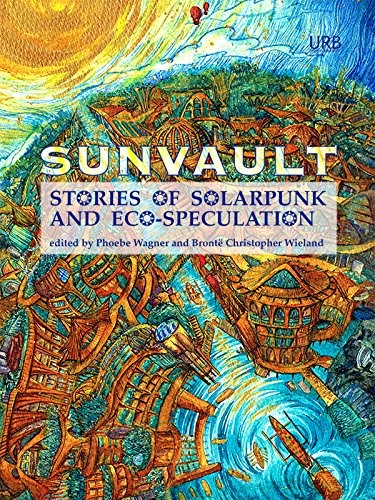 Lavie Tidhar, Jaymee Goh, Daniel José Older, A.C. Wise, Kristine Ong Muslim, Iona Sharma, Nisi Shawl: Sunvault: Stories of Solarpunk and Eco-Speculation (2017, Upper Rubber Boot Books)