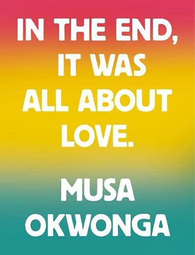 Musa Okwonga: In the end, it was all about love (2021, Rough Trade Books)