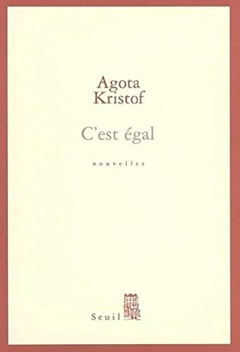 Ágota Kristóf: C'est égal (French language, 2005, Éditions du Seuil, Seuil, SEUIL)