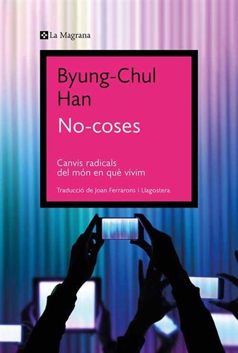 Byung-Chul Han: No-coses: canvis radicals del món en què vivim (2022, La Magrana)