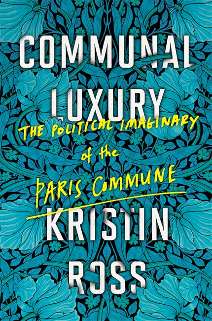 Kristin Ross: Communal Luxury: The Political Imaginary of the Paris Commune