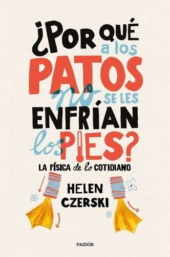 Helen Czerski: ¿Por qué a los patos no se les enfrían los pies? (2017, Paidós)