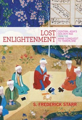 S. Frederick Starr: Lost Enlightenment Central Asias Golden Age From The Arab Conquest To Tamerlane (2013, Princeton University Press)